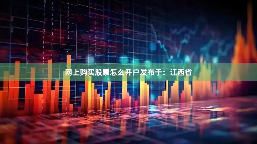 网上购买股票怎么开户发布于：江西省