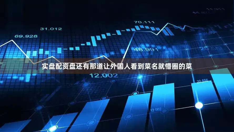 实盘配资盘还有那道让外国人看到菜名就懵圈的菜