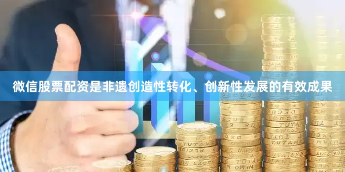 微信股票配资是非遗创造性转化、创新性发展的有效成果