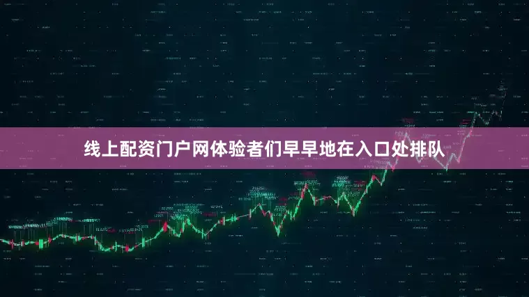 线上配资门户网体验者们早早地在入口处排队