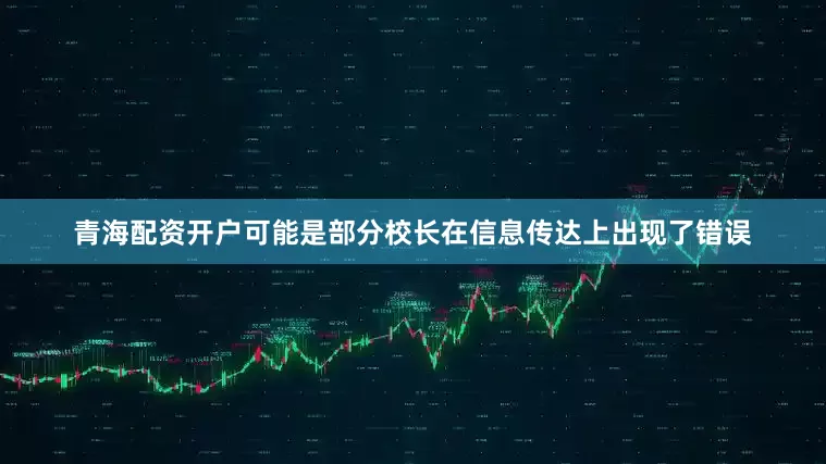 青海配资开户可能是部分校长在信息传达上出现了错误
