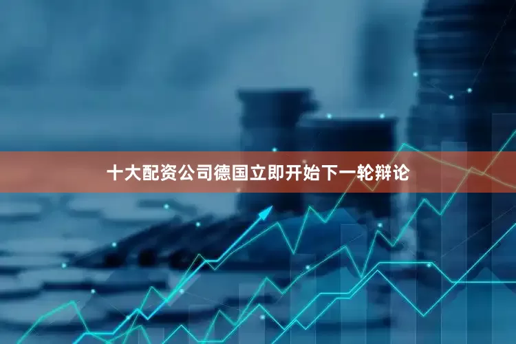 十大配资公司德国立即开始下一轮辩论