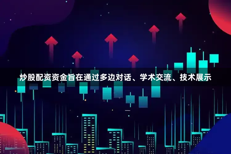 炒股配资资金旨在通过多边对话、学术交流、技术展示