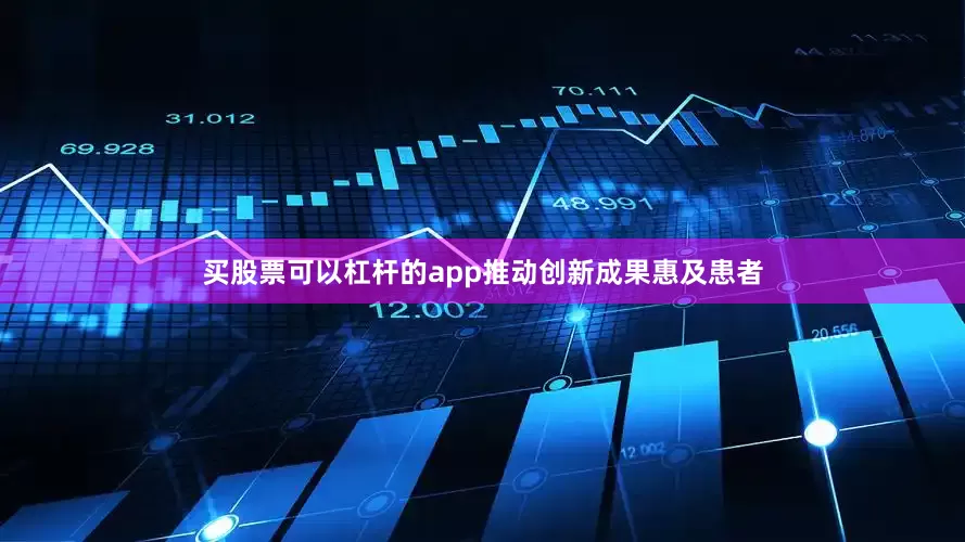 买股票可以杠杆的app推动创新成果惠及患者