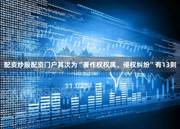 配资炒股配资门户其次为“著作权权属、侵权纠纷”有13则