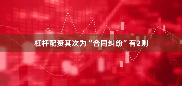杠杆配资其次为“合同纠纷”有2则