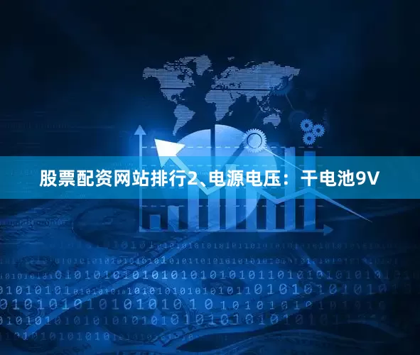 股票配资网站排行2﹑电源电压：干电池9V