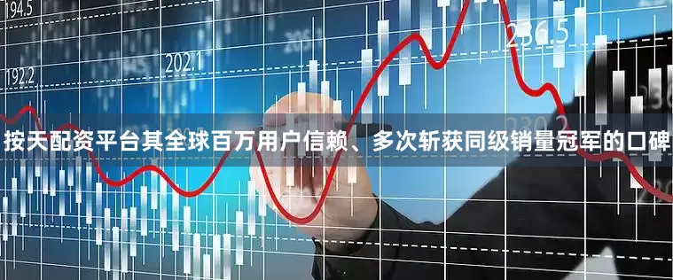 按天配资平台其全球百万用户信赖、多次斩获同级销量冠军的口碑