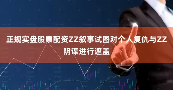 正规实盘股票配资ZZ叙事试图对个人复仇与ZZ阴谋进行遮盖