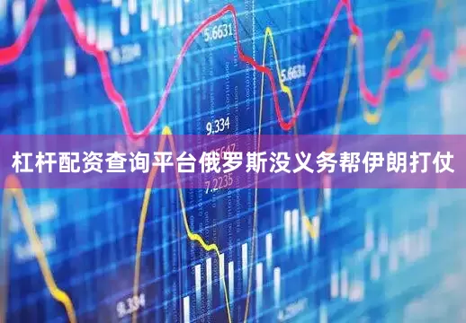 杠杆配资查询平台俄罗斯没义务帮伊朗打仗