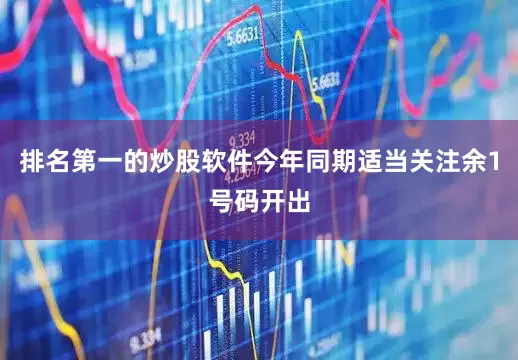 排名第一的炒股软件今年同期适当关注余1号码开出
