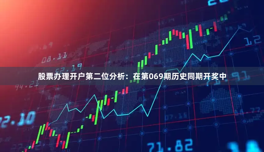 股票办理开户　　第二位分析：在第069期历史同期开奖中