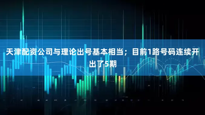 天津配资公司与理论出号基本相当；目前1路号码连续开出了5期