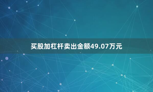 买股加杠杆卖出金额49.07万元