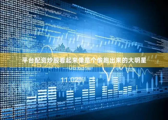 平台配资炒股看起来像是个偷跑出来的大明星