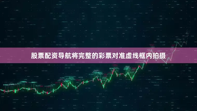 股票配资导航　　将完整的彩票对准虚线框内拍摄