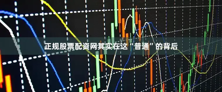 正规股票配资网其实在这“普通”的背后
