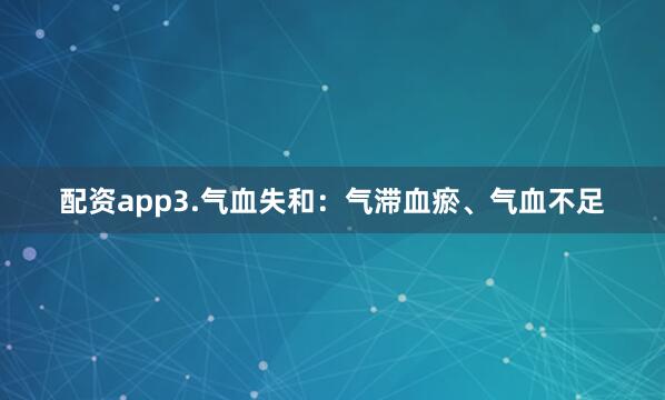 配资app3.气血失和：气滞血瘀、气血不足