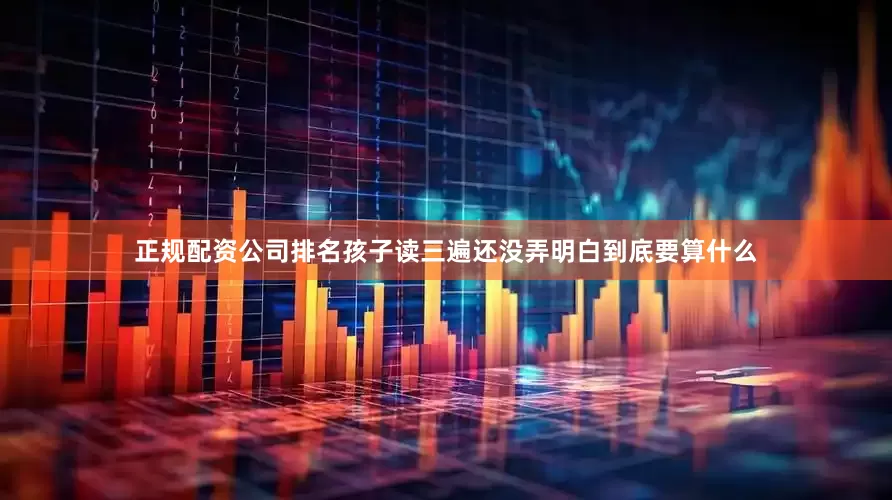 正规配资公司排名孩子读三遍还没弄明白到底要算什么