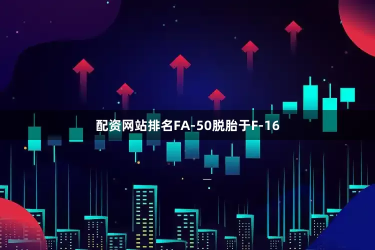 配资网站排名FA-50脱胎于F-16