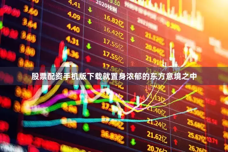 股票配资手机版下载就置身浓郁的东方意境之中