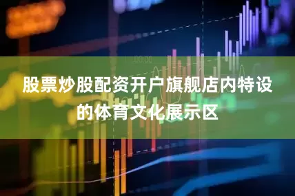 股票炒股配资开户　　旗舰店内特设的体育文化展示区