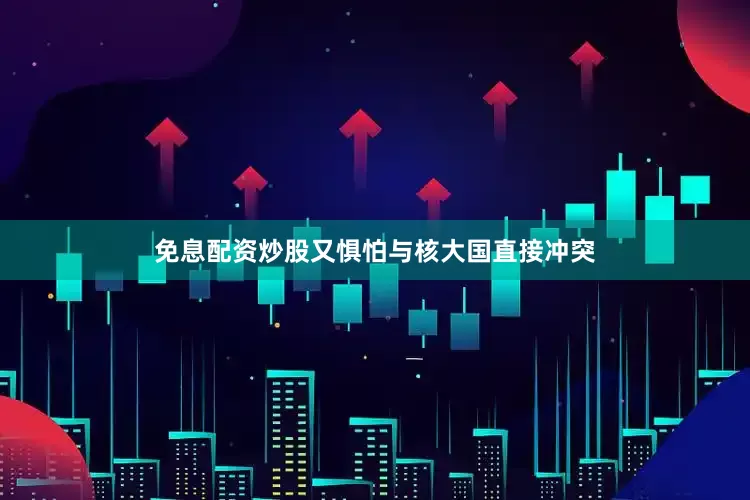 免息配资炒股又惧怕与核大国直接冲突