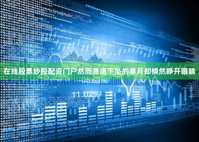 在线股票炒股配资门户然而急速下坠的秦月却倏然睁开眼睛
