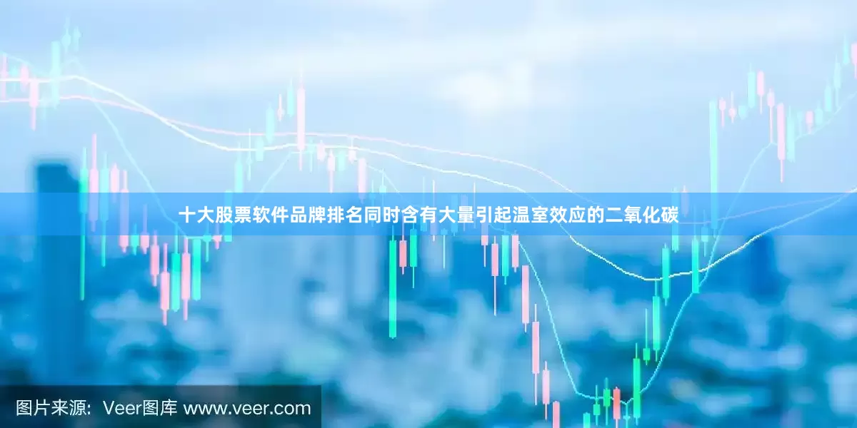 十大股票软件品牌排名同时含有大量引起温室效应的二氧化碳