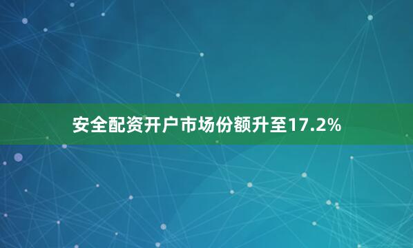 安全配资开户市场份额升至17.2%