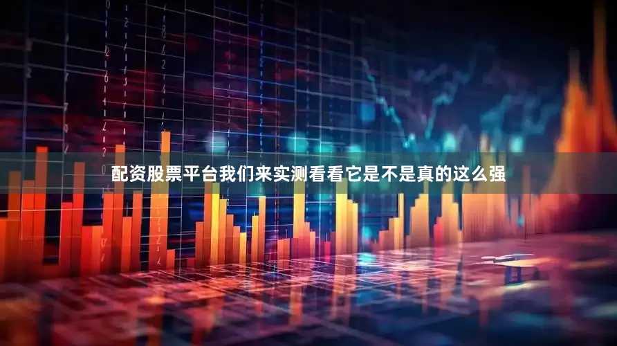 配资股票平台我们来实测看看它是不是真的这么强