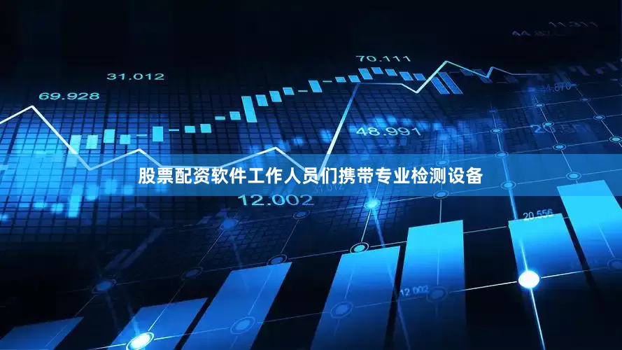 股票配资软件工作人员们携带专业检测设备