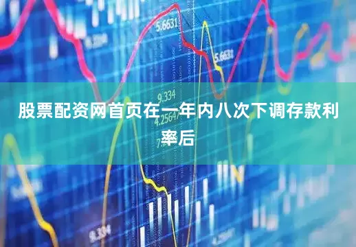 股票配资网首页在一年内八次下调存款利率后