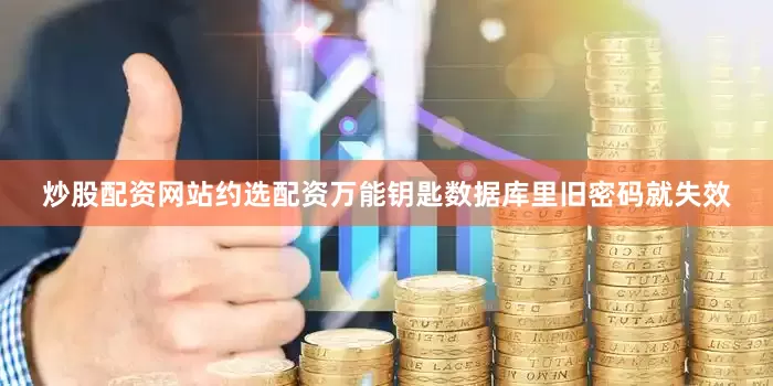炒股配资网站约选配资万能钥匙数据库里旧密码就失效