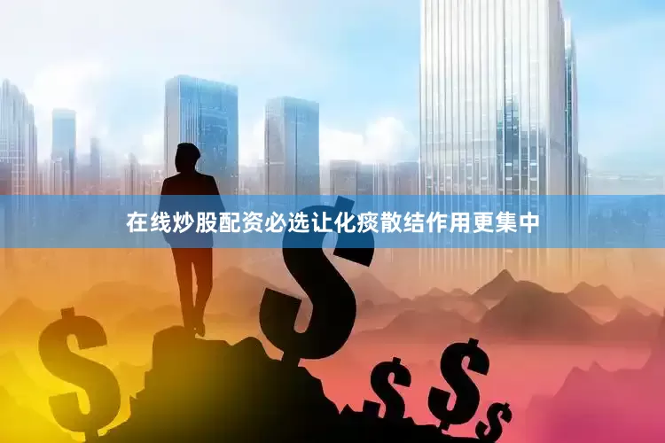 在线炒股配资必选让化痰散结作用更集中