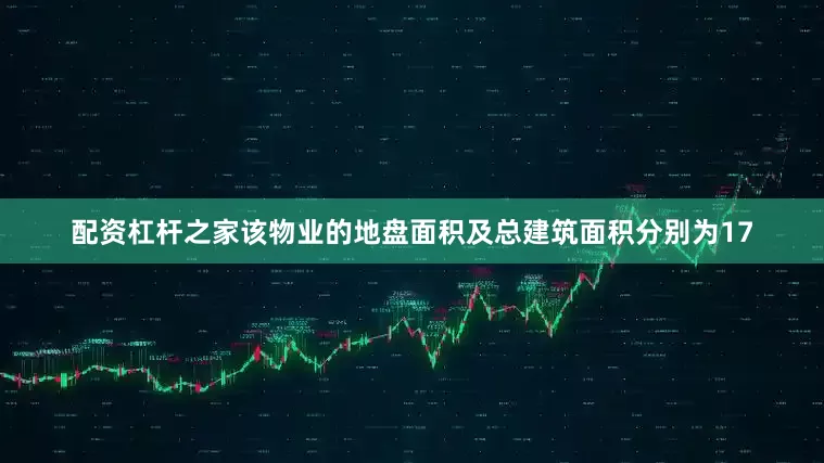 配资杠杆之家该物业的地盘面积及总建筑面积分别为17