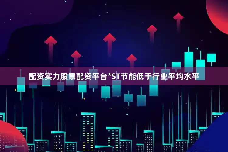 配资实力股票配资平台*ST节能低于行业平均水平