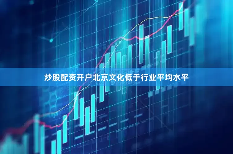 炒股配资开户北京文化低于行业平均水平