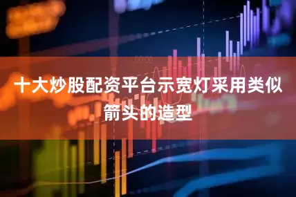 十大炒股配资平台示宽灯采用类似箭头的造型