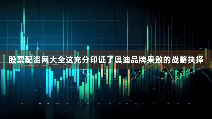 股票配资网大全这充分印证了奥迪品牌果敢的战略抉择