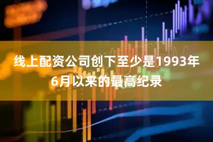 线上配资公司创下至少是1993年6月以来的最高纪录