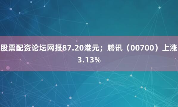 股票配资论坛网报87.20港元；腾讯（00700）上涨3.13%