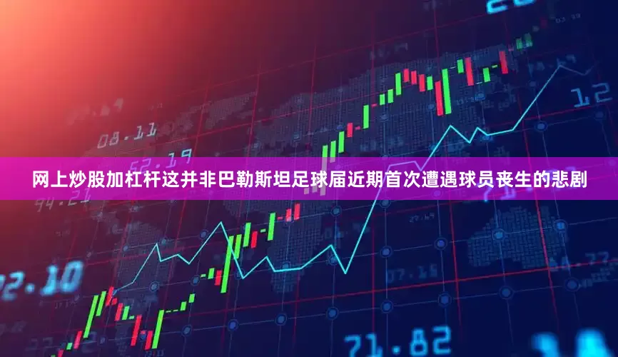 网上炒股加杠杆这并非巴勒斯坦足球届近期首次遭遇球员丧生的悲剧