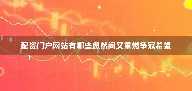 配资门户网站有哪些忽然间又重燃争冠希望