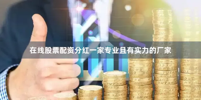 在线股票配资分红一家专业且有实力的厂家