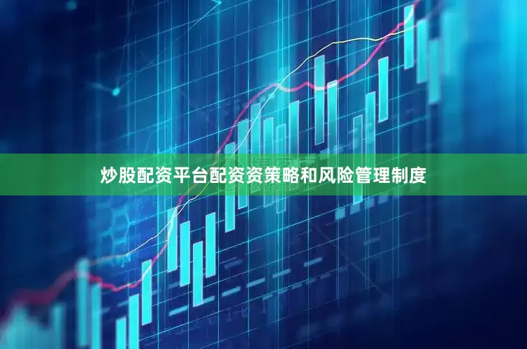 炒股配资平台配资资策略和风险管理制度