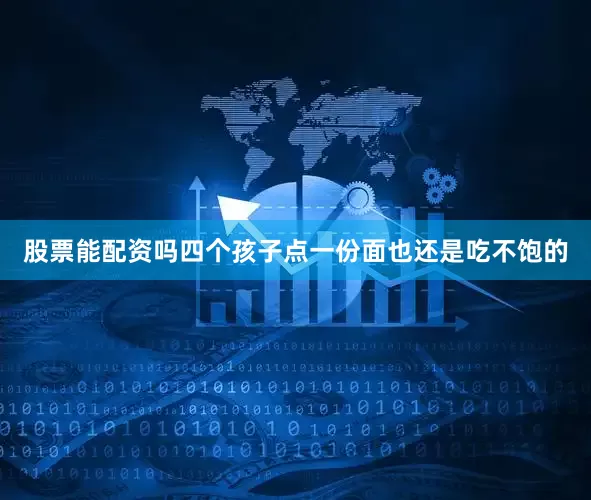 股票能配资吗四个孩子点一份面也还是吃不饱的