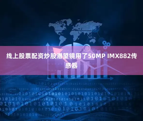 线上股票配资炒股潜望镜用了50MP IMX882传感器
