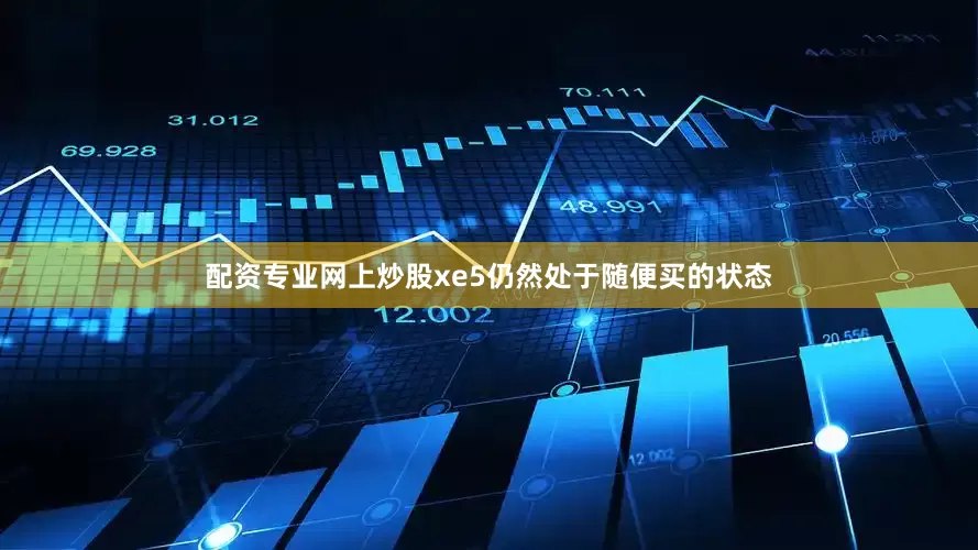 配资专业网上炒股xe5仍然处于随便买的状态