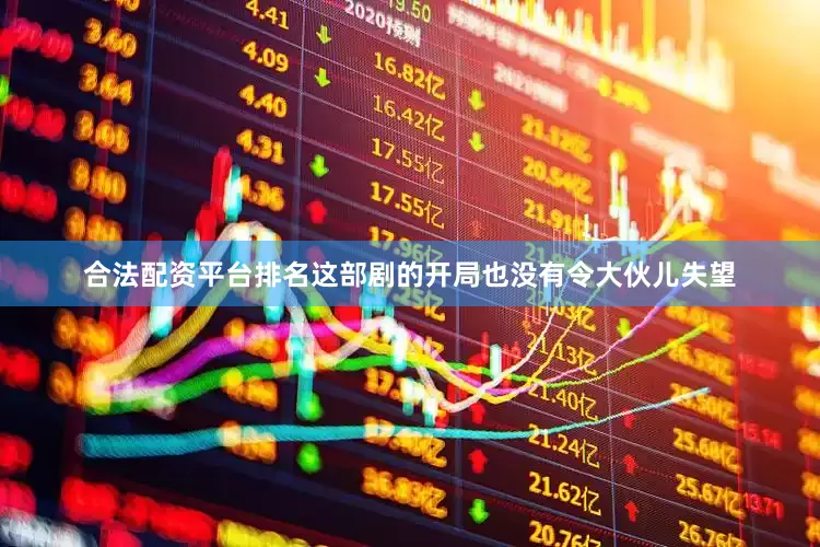合法配资平台排名这部剧的开局也没有令大伙儿失望